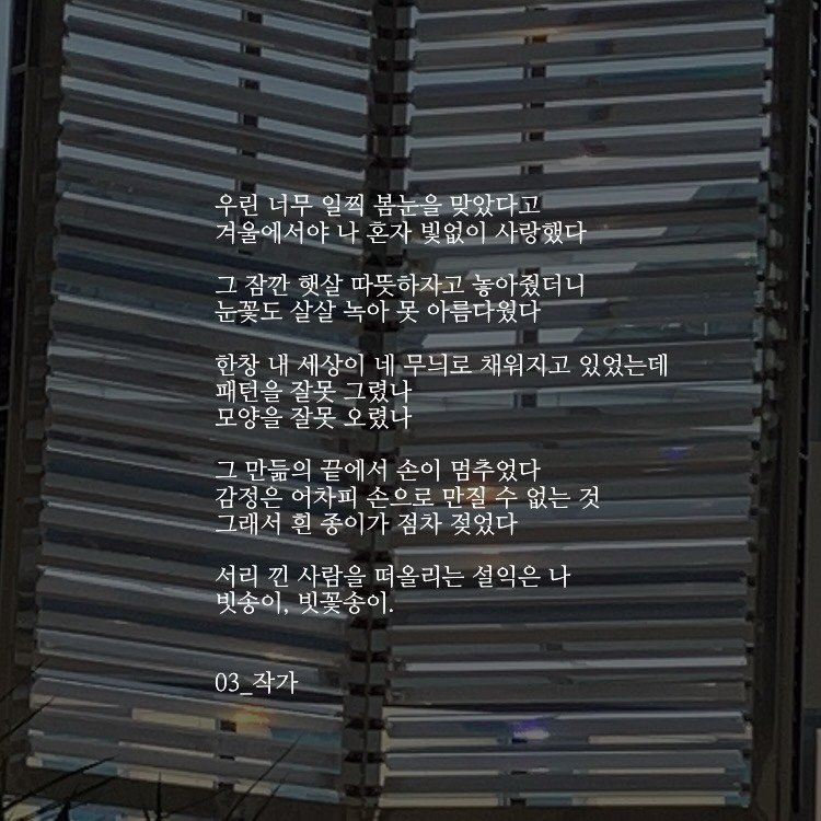Photo by 03작가 on December 26, 2025. May be an image of text that says '우린 너무 일찍 봄눈을 맞았다고 겨울에서야니 나 혼자 빛없이 사랑했다 그 잠깐 햇살 따뜻하자고 놓아줬더니 눈꽃도 살살 녹아 못 아름다웠다 한창 내 세상이 네 무덕로 채워지고 있었는데 패턴을 잘못 그렸나 모양을 잘못 오렸나 그 만들의 끝에서 손이 멈추었다 감정은 어차피 손으로 만질수 없는 것 그래서 흰 종이가 점차 젖었다 서리 깐 사람을 떠올리는 설익은 나 빗송이, 빗꽃송이. 03_작가'.