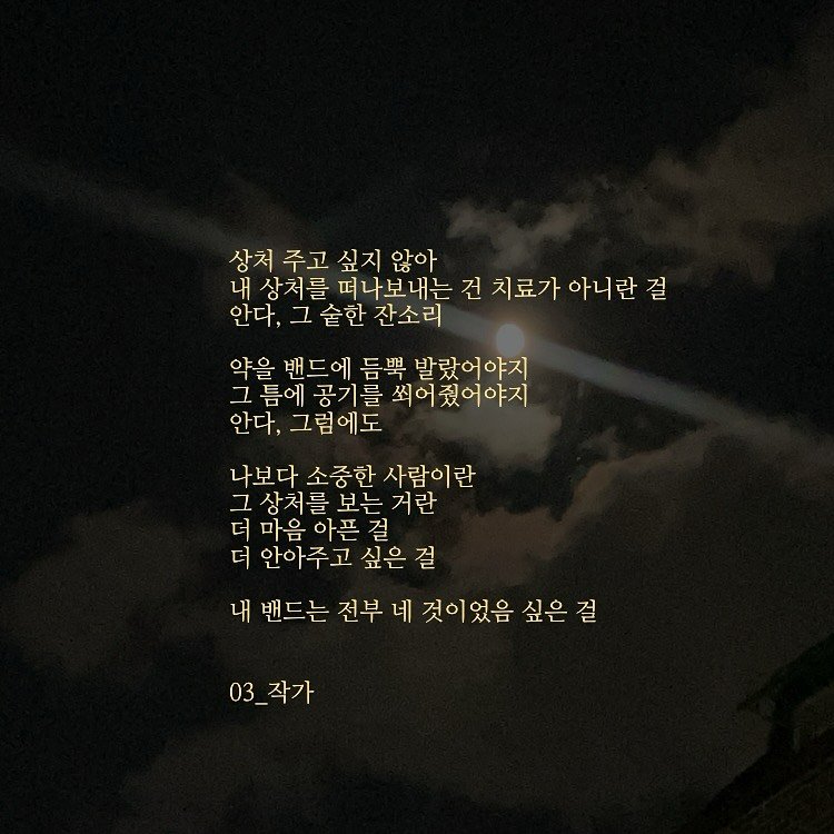 Photo by 03작가 on November 04, 2025. May be an image of eclipse, night and text that says '상처 상처주고싶지않아 않아 주고 싶지 내 내상처를떠나보내는 상처를 떠나보내는 건 치료가 아니란 아니란걸 걸 안다, 그술한 잔소리 약을 밴드에 듬뿍 발랐어야지 그름에 공기를 씌어줬어야지 그틈에공기를쇠어줬어야지 씌어줬 안다, 그럼에도 나보다 소중한 사람이란 그 상처를 고상처를보는거란 보는 거란 더 마음 아픈 걸 더 안아주 고 싶은 걸 내 밴드는 전부 네 것이었음 싶은 걸 03_작가 작가 03_'.