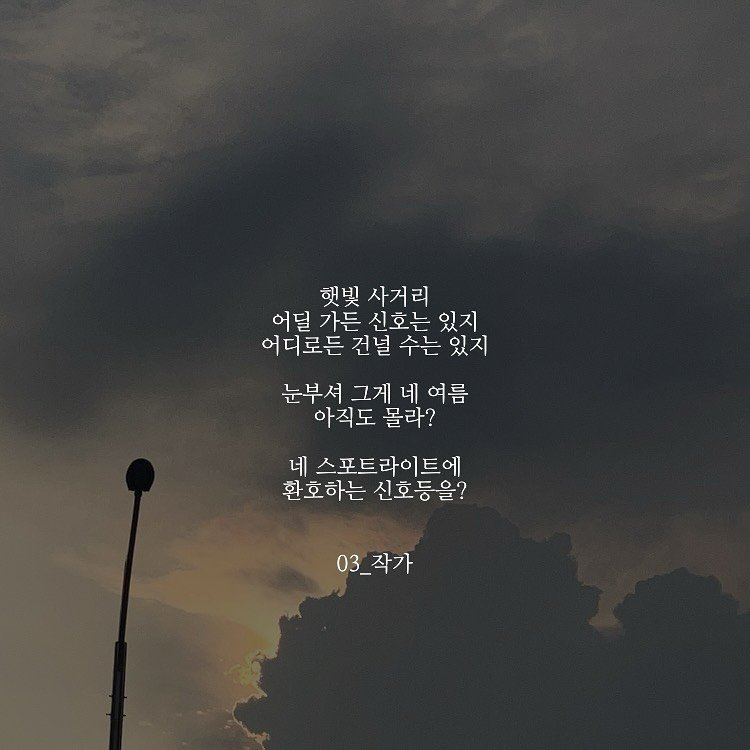 Photo by 03작가 on August 08, 2025. May be an image of cloud and text that says '햇빛 사거리 어딜 가든 어딜가든신호는있지 신호는 있지 어디로든 건널 수는 있지 눈부셔그게네여름 눈부셔 그게 네 여름 아직도 몰라? 네 스포트라이트에 환호하는 신호등을? 신호등을 03_작가 3_작가 03_'.