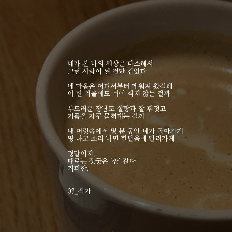 Photo by 03작가 on February 01, 2026. May be an image of coffee cup, coffee, pie and text that says '네가 본 나의 세상은 따스해서 그런 사람이 된 것만 같았다 네 마음은 어디서부터 데워져 왔길래 이 한 겨울에도 쉬이 식지 않는 걸까 부드러운 장난도 설탕과 설탕과잘휘젓고 잘 휘젓고 거품을 자꾸 묻혀대는 걸까 내 머릿속에서 몇 분 동안 네가 돌아가게 띵 하고 소리 나면 한달음에 달려가게 정말이지, 때로는 짓긋은 '짠' 같다 커피잔. 03_ 03_작가'.