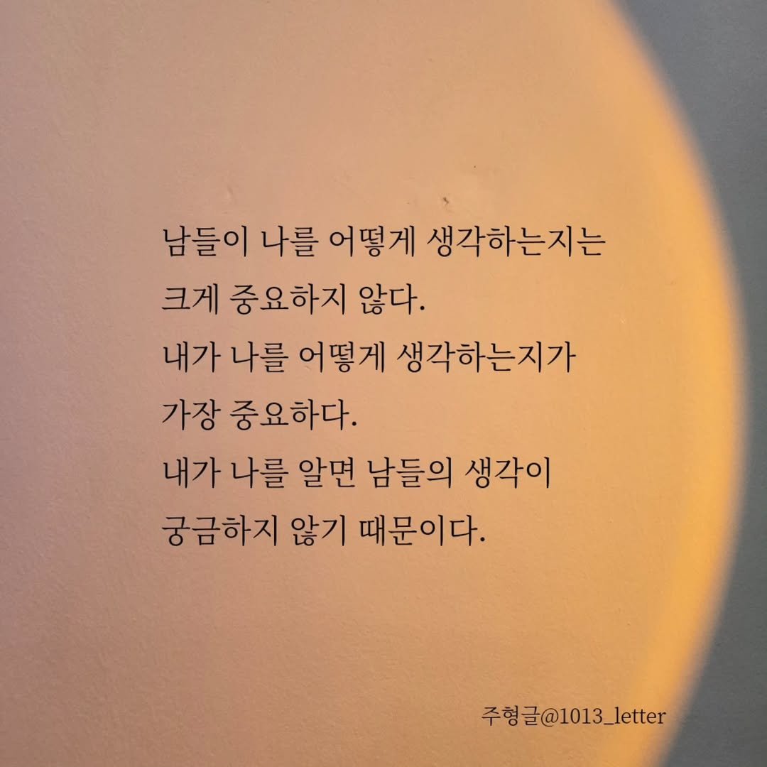 Photo by 글 / 필자 임주형 on September 22, 2025. May be an image of text that says '남들이 나를 어떻게 생각하는지는 크게 중요하지 않다. 내가 나를 어떻게 생각하는지가 가장 중요하다. 내가 나를 알면 남들의 생각이 궁금하지 않기 때문이다. 주형글@1013_letter'.