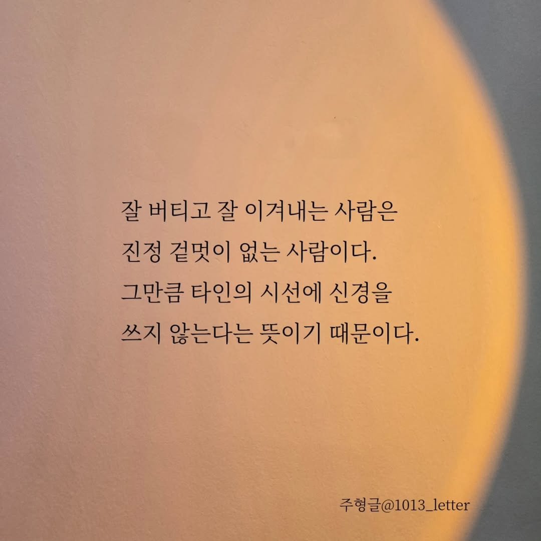 Photo by 글 / 필자 임주형 on December 07, 2025. May be an image of text that says '잘 버티고 잘 이겨내는 사람은 진정 겉멋이 없는 사람이다. 그만큼 타인의 시선에 신경을 쓰지 않는다는 뜻이기 때문이다. 주형글@1013_letter @1013_ _letter 주형글'.