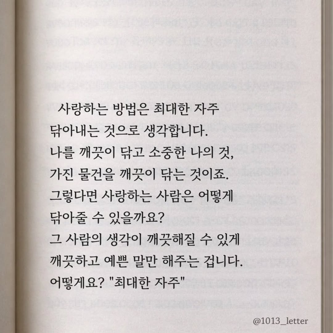 Photo by 글 / 필자 임주형 on April 02, 2026. May be an image of book and text that says '사랑하는 방법은 최대한 자주 닦아내는 것으로 생각합니다. 나를 깨끗이 닦고 소중한 나의 것, 가진 물건을 깨끗이 닦는 것이죠. 그렇다면 사랑하는 사람은 어떻게 닦아줄 수 있을까요? 그 사람의 생각이 깨끗해질 수 있게 깨끗하고 예쁜 말만 해주는 겁니다. 어떻게요? "최대한 자주" @1013_letter _letter @1013_'.