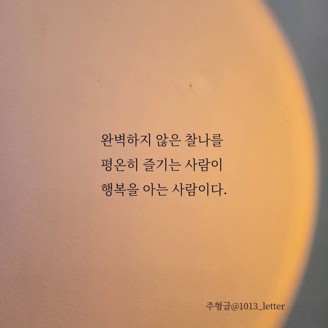 Photo by 글 / 필자 임주형 on September 29, 2025. May be an image of 1 person and text that says '완벽하지 않은 찰나를 평온히 즐기는 사람이 행복을 아는 사람이다. 주형글@1013_letter 주형글'.