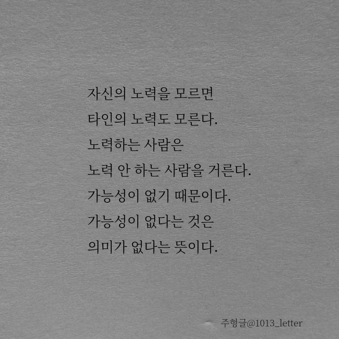 Photo by 글 / 필자 임주형 on February 07, 2026. May be an image of text that says '자신의노력을모르면 자신의 노력을 모르면 타인의 타인의노력도 노력도 모른다. 노력하는사람은 하는 노력안하는사람을 하는 사람을 거른다. 가능성이없기때문이다. 없기 때문이다. 가능성이없다는것은 가능성이 없다는 것은 의미가없다는뜻이다. 의미가 없다는 뜻이다. 주형글@1013_letter'.