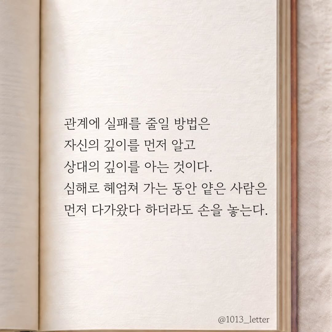 Photo by 글 / 필자 임주형 on March 13, 2026. May be an image of book and text that says '관계에 실패를 줄일 방법은 자신의 깊이를 먼저 알고 상대의 깊이를 아는 것이다. 심해로 헤엄쳐 가는 동안 얕은 사람은 먼저 다가왔다 하더라도 손을 놓는다. @1013_letter'.