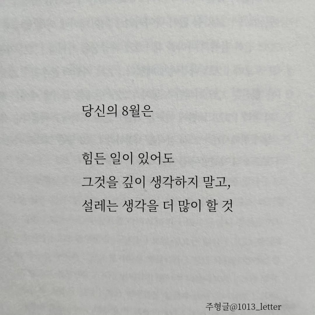 Photo by 글 / 필자 임주형 on July 31, 2025. May be an image of book and text that says '당신의 당신의8월은 8월은 힘든 일이 있어도 그것을 깊이 생각하지 말고, 설레는 생각을 더 많이 할 할것 것 주형글@1013_letter 주형글'.