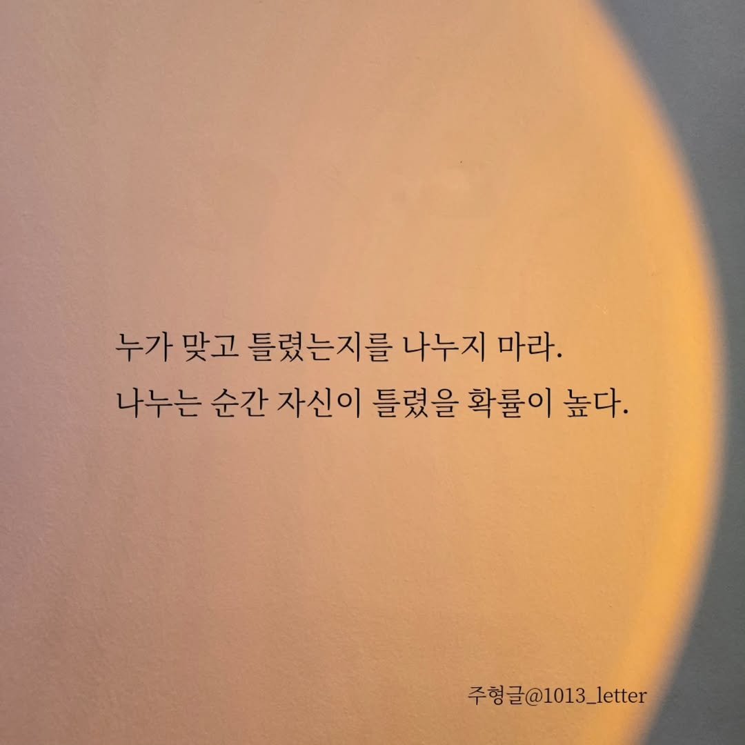 Photo by 글 / 필자 임주형 on November 29, 2025. May be an image of text that says '누가 맞고 틀렸는지를 나누지 마라. 나누는 순간 자신이 틀렸을 확률이 높다. 주형글@1013_letter'.
