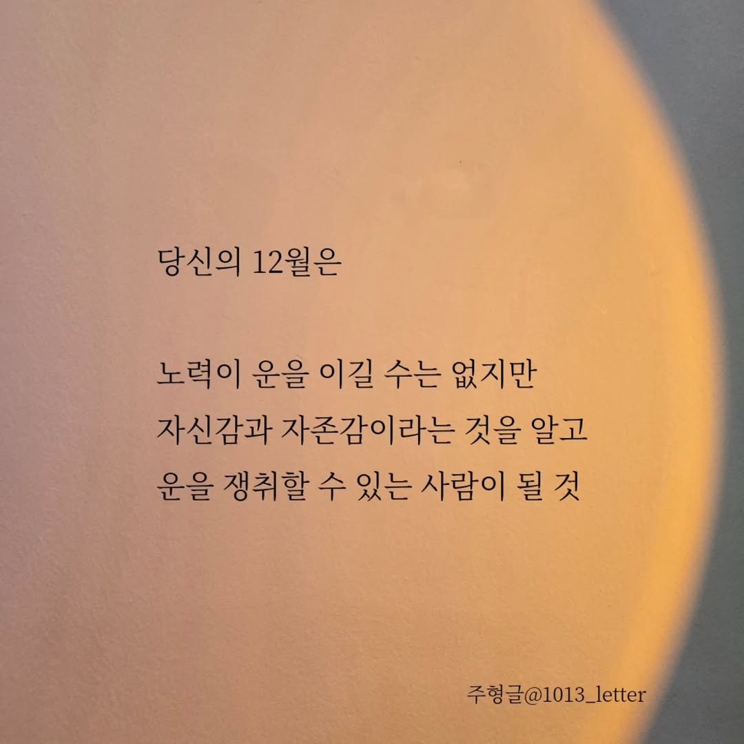 Photo by 글 / 필자 임주형 on November 30, 2025. May be an image of text that says '당신의 12월은 노력이 운을 이길 수는 없지만 자신감과 자존감이라는 것을 알고 운을 쟁취할수있는 쟁취할 수 있는 사람이 될 것 것 주형글@1013_letter'.
