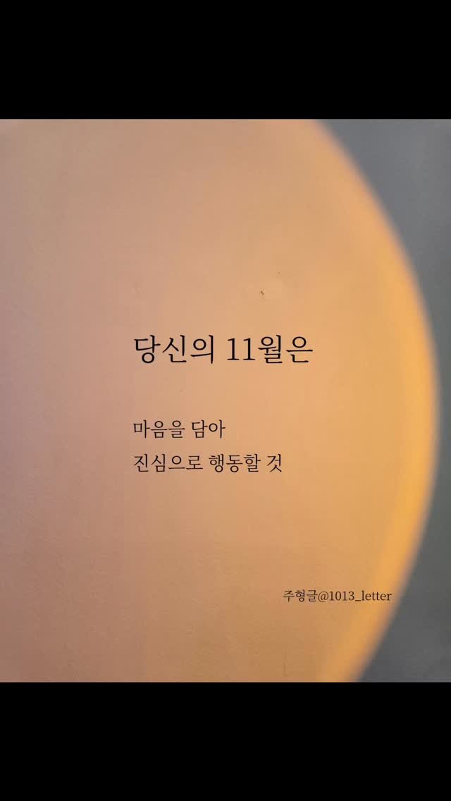1013_letter 게시물 이미지: 당신의 11월은 

마음을 담아
진심으로 행동할 것

당신의 11월은 

안 될...