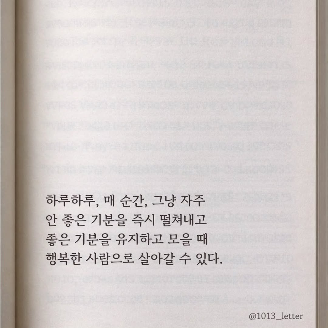 Photo by 글 / 필자 임주형 on April 22, 2026. May be an image of book and text that says '하루하루, 매 순간, 그냥 자주 안 좋은 기분을 즉시 떨쳐내고 좋은 기분을 유지하고 모을 때 행복한 사람으로 살아갈 수 있다. @1013_letter @1013_'.