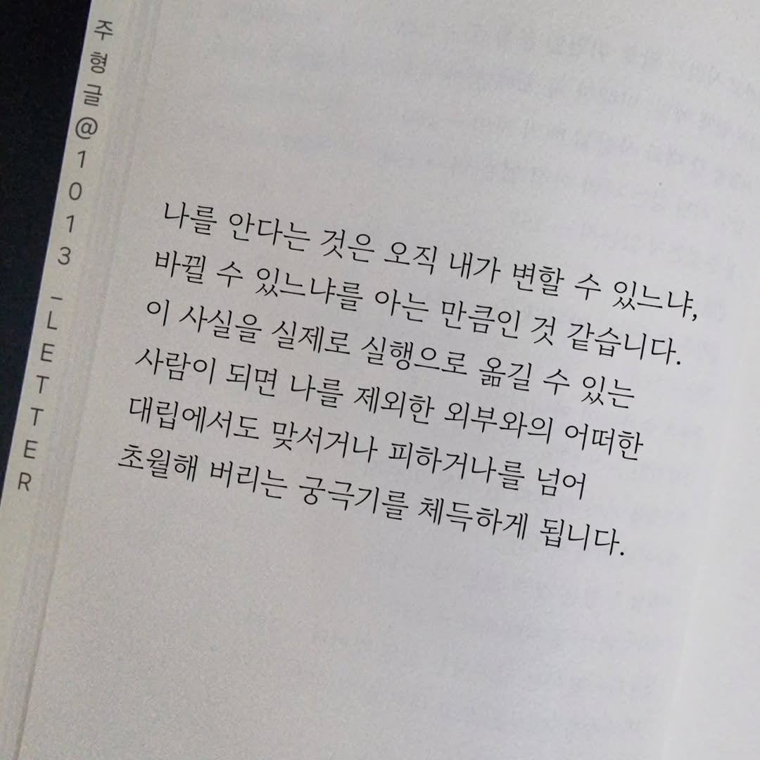 Photo by 글 / 필자 임주형 on March 25, 2026. May be an image of ‎book and ‎text that says '‎여 0오 וש₪ @ 1 0 1 3 L E T T E R 나를 안다는 바뀔 수 있느냐를 것은 오직 내가 변할 수 있느냐, 이 사실을 실제로 아는 실행으로 만큼인 만큼인것 것 같습니다. 사람이 되면 나를 제외한 외부와의 어떠한 옮길 수 있는 대립에서도 맞서거나 피하거나를 넘어 초월해 버리는 궁극기를 체득하게 됩니다.‎'‎‎.
