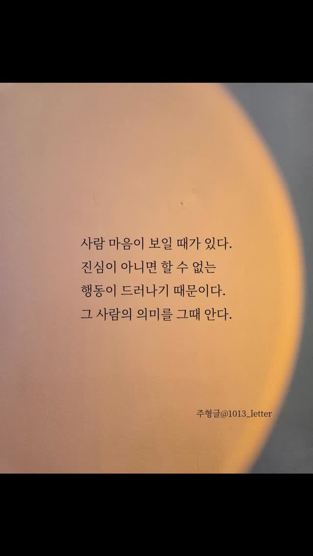 1013_letter 게시물 이미지: 사람 마음이 보일 때가 있다.
진심이 아니면 할 수 없는
행동이 드러나기...