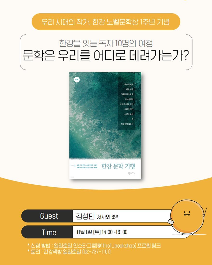 Photo by 일일호일 on October 26, 2025. May be an image of ‎poster, magazine, book and ‎text that says '‎우리 시대의 작가, 한강 노벨문학상 1주년 기념 한강을 잇는 독자 10명의 여정 문학은 우리를 어디로 데려가는가? 예주의사랑 대이차가운손 제식주의자 채식주의자 바랍이분다,가 عا 회합에시간 소년어온다 เซย 착벌하지청년다 指1 8จ89 送報你 한강문학기행 한강 문학 기행 မျိသ Guest 김성민 저자외 저자외6명 6명 Time otó 11월1일 1일 [토] 14:00～16:00 00 *신청 방법 일일호일 인스티 그램(@1lhol_bookshop] _bookshop] 프로필 링크 *문의: 건강책방 일일호일 (02- -737-1101]‎'‎‎.
