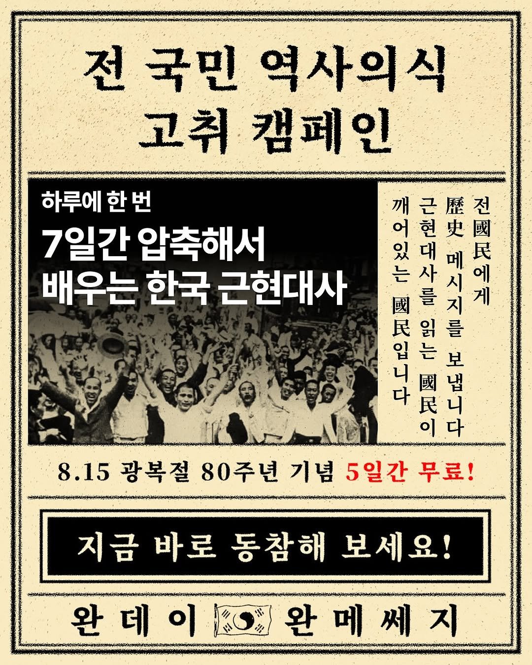 Photo by 1day 1message on August 10, 2025. May be an image of poster, book, magazine and text that says '하루에 한번 한 7일간 압축해서 배우는 한국 근현대사 전 국민 역사의식 고취캠페인 고취 캠페인 깨근또전 전 근 歷 어 깨 民 어현 的 대 메 民 현 史 國 있 는 사 시 에 國 를 지 게 읽 를 입 는 보 니 國 냅 다 民 니 이 다 8.15 광복절 80주년 기념 5일간 무료! 지금 바로 동참해보세요! 동참해 보세요! 완 아.0완메쎄지 L'.