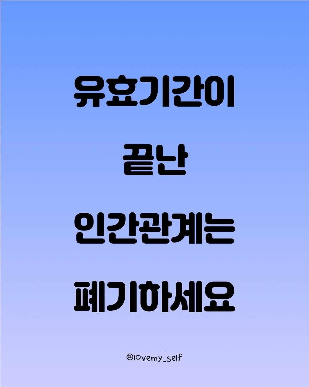 Photo by 나를 사랑하는 방법 on October 02, 2025. May be an image of poster and text that says '유효기간이 끝난 인간관계는 폐기하세요 @lOvemy_self'.