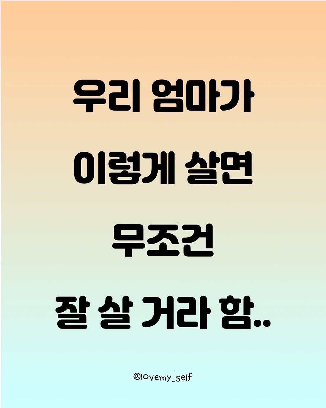 Photo by 나를 사랑하는 방법 on October 03, 2025. May be an image of poster and text that says '우리 엄마가 이렇게 살면 무조건 잘살거라함.. 잘살ㄱ 살 거라 함.. @Iovemy_self'.