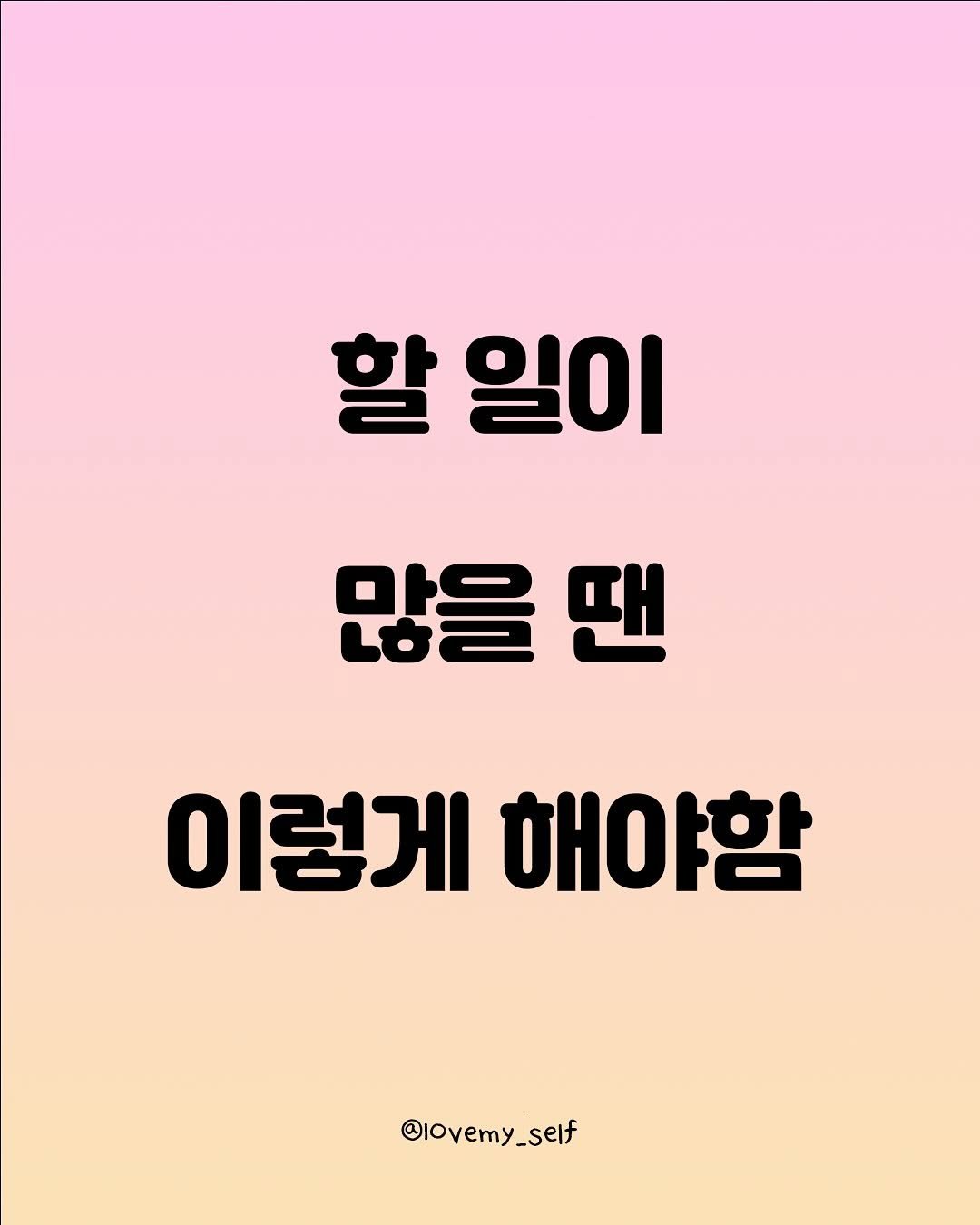Photo by 나를 사랑하는 방법 on November 13, 2025. May be an image of poster and text that says '할 일이 많을 많을땐 땐 이렇게 이렇게애야함 해야함 @Iovemy_self _self'.