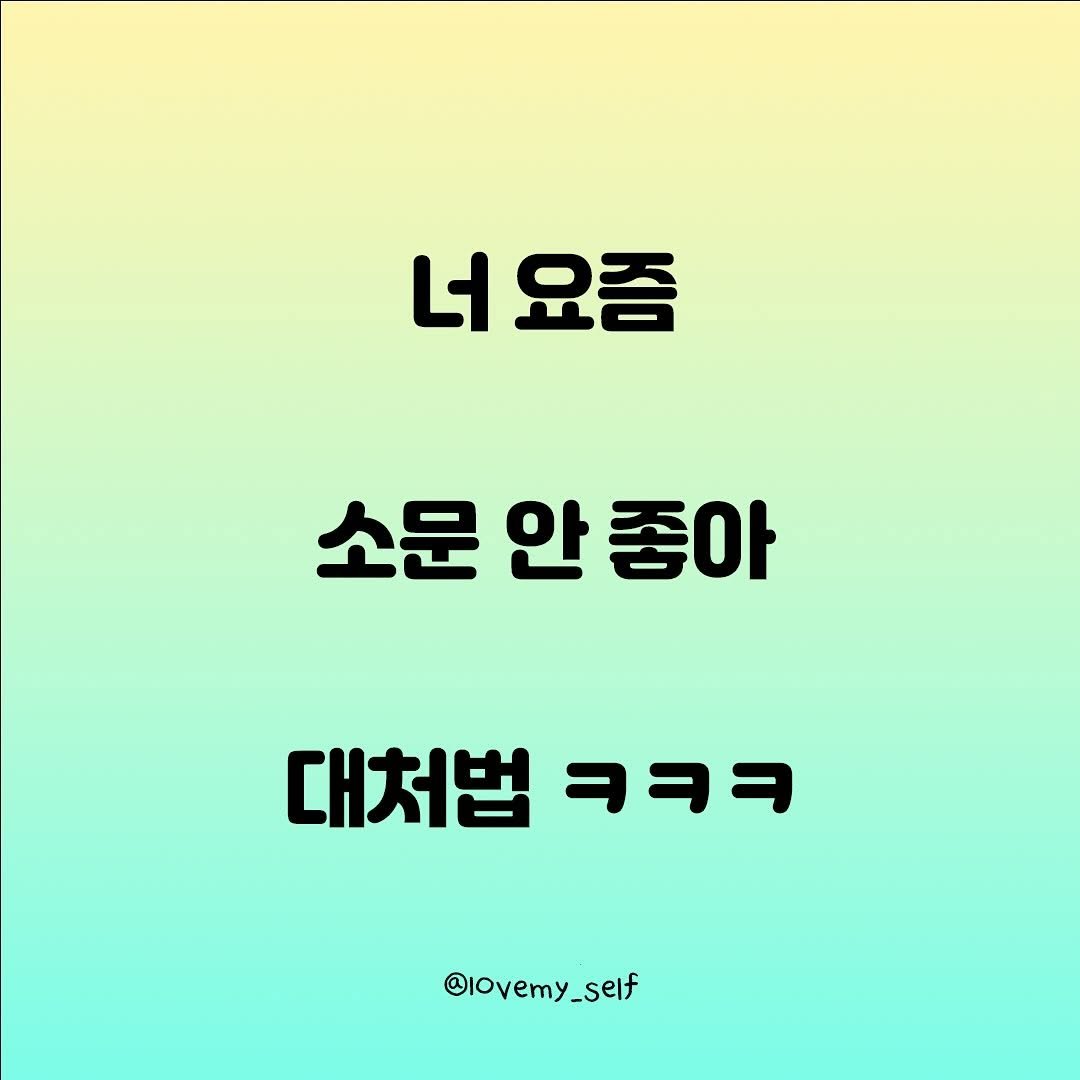 Photo by 나를 사랑하는 방법 on November 13, 2025. May be an image of text that says '너 너요즘 요즘 소문 안 소문안좋아 좋아 대처법 대처법ㅋㅋㅋ ヨヨタ @lovemy_self _self'.