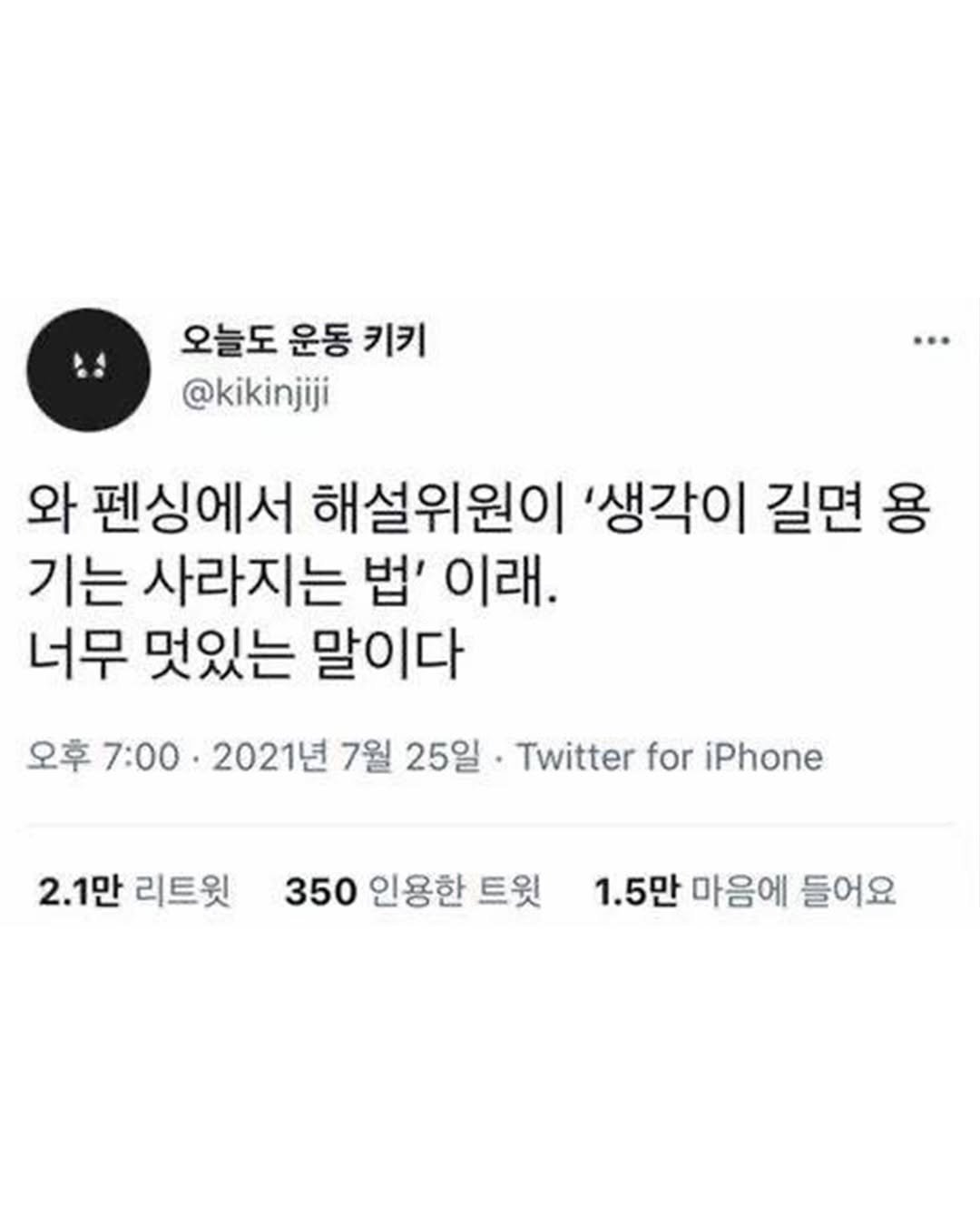 Photo by 1퍼센트마인드 on February 18, 2026. May be a Twitter screenshot of text that says '오늘도 운동키키 운동 키키 @kikinjiji 와 펜싱에서 해설위원이 '생각이 길면 용 기는 사라지는 법' 이래. 너무 멋있는 말이다 오후 7:00 2021년 7월 25일 Twitter for iPhone 2.1만 리트윗 350 인용한 트윗 1.5만 마음에 들어요'.