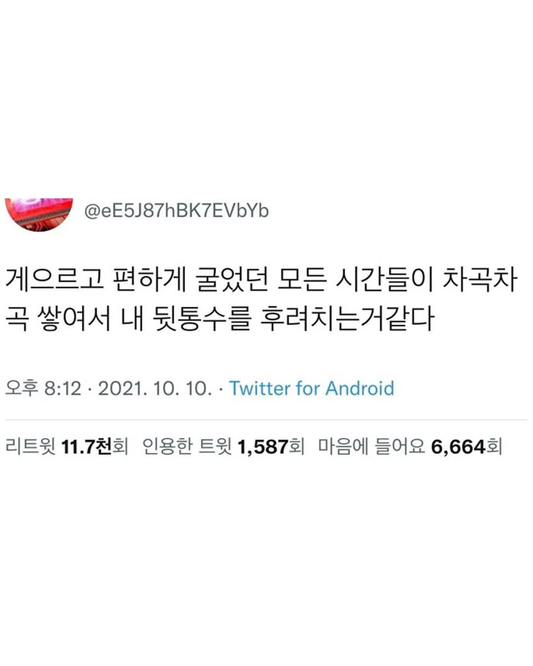 Photo by 1퍼센트마인드 on August 14, 2025. May be a Twitter screenshot of text that says '@eE5J87hBK7EVbYb 게으르고 편하게 굴었던 모든 시간들이 차곡차 곡 쌓여서 내 뒷통수를 후려치는거같다 오후 8:12 2021. 10. 10. Twitter for Android 리트윗 11.7천회 인용한 트윗 1,587회 마음에 들어요 6,664회'.