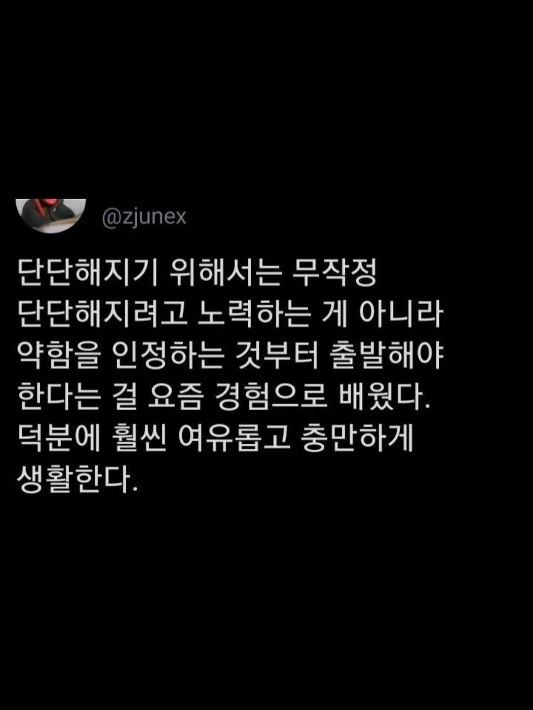 Photo by 1퍼센트마인드 on November 12, 2025. May be an image of text that says '@zjunex 단단해지기 위해서는 무작정 단단해지려고 노력하는 게 아니라 약함을 인정하는 것부터 출발해야 한다는 걸 요즘 경험으로 배웠다. 덕분에 훨씬 여유롭고 충만하게 생활한다.'.