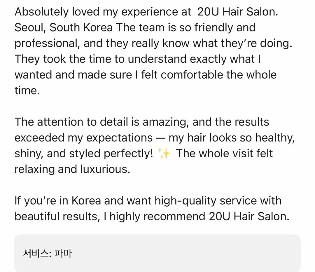 Photo by 상수역 홍대미용실 스물유  대장군 종순쌤( 전 @beau_mo_ ) - 발레아쥬, 퍼스널염색, 레이어드펌, 애드펌 on March 22, 2026. May be an image of text that says 'Absolutely loved my experience at 20U Hair Salon. Seoul, South Korea The team is so friendly and professional, and they really know what they'r re doing. They took the time to understand exactly what| wanted and made sure felt comfortable the whole time. The attention to detail is amazing, and the results exceeded my expectations my hair looks so healthy, shiny, and styled perfectly! The whole visit felt relaxing and luxurious. If you're in Korea and want high-quality service with beautiful results, highly recommend 20U Hair Salon. 서비스: 파마'.