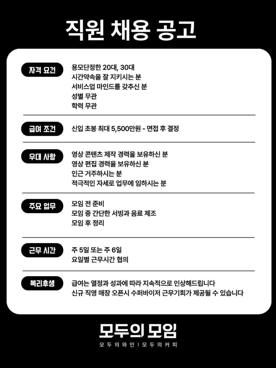 Photo by | 모두의모임 | 모두의커피 | 모두의와인 | 로테이션 | 소개팅 | 파티 on November 13, 2025. May be an image of text that says '직원 채용 공고 자격 묘건 용모단정한 20대, 30대 시간약속을 잘 지키시는 분 서비스업 마인드를 갖추신 분 성별 무관 학력 무관 급여 조건 신입 초봉 최대 5,500만원 -면접후결정 결정 무대사항 무대 사항 영상 콘텐츠 제작 경력을 보유하신 분 영상 편집 경력을 보유하신 분 인근 거주하시는 분 적극적인 자세로 업무에 임하시는분 분 주묘 업무 모임 전 준비 모임 중 간단한 서빙과 음료 제조 모임 후 정리 근무시간 근무 시간 주 5일 또는 6일 요일별 근무시간 협의 복리생 급여는 열정과 성과에 따라 지속적으로 인상해드립니다 신규 직영 매장 오픈시 수퍼바이저 근무기 회가 제공될 수 있습니다 모두의모은 모임 모두의와인1모두의커피'.