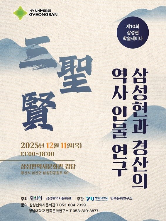 Photo by 경산 삼성현역사문화관 三聖賢歷史文化館 on November 15, 2025. May be an image of poster and text that says 'ΜΥ YUNIVERSE GYEONGSAN 제10회 삼성현 학술세미나 삼성현역사문화관 강당 경산시 남산면 삼성현공원로 59 聖叫 사성 聖 역삼 과 一 성 賢 사 이리 아어반 혀 2025년 2025년12월11일(목) 12월 11일(목) 13:00~18:00 위우 무상진 산 경 의 주최 경신시 삼성현역사문화관 주관 yU 김영남대학교 영남대학교 민족문화연구소 문의 삼성현역사문화관 T 053-804-7329 영남대학교 민족문화연구소 T053-8 053-810-3877'.
