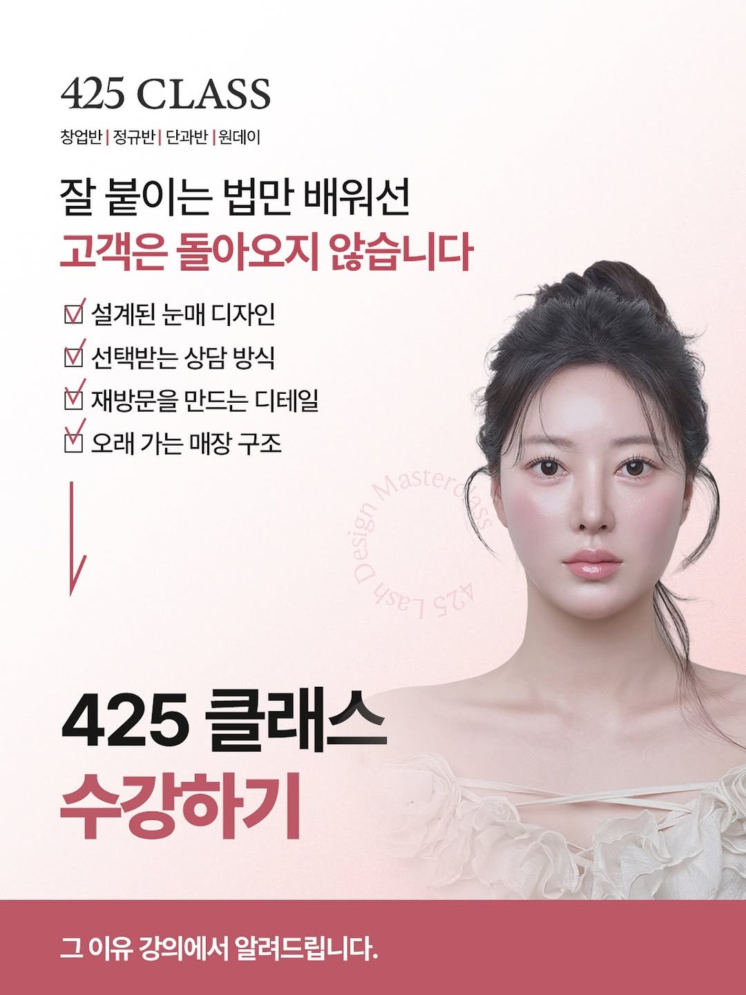 Photo by 속눈썹수강 수원속눈썹연장 인계동속눈썹 : 425뷰티 in 수원 인계동. May be an image of ‎one or more people, hair, poster and ‎text that says '‎425 CLASS 창업반 정규반| 단과반 원데이 잘 붙이는 법만 배워선 고객은 돌아오지 않습니다 설계된 눈매 디자인 선택받는 상담 방식 9 재방문을 만드는 디테일 오래 가는 매장 구조 Master המים ysR บรอารณ 255 425 클래스 수강하기 그 이유 강의에서 알려드립니다.‎'‎‎.