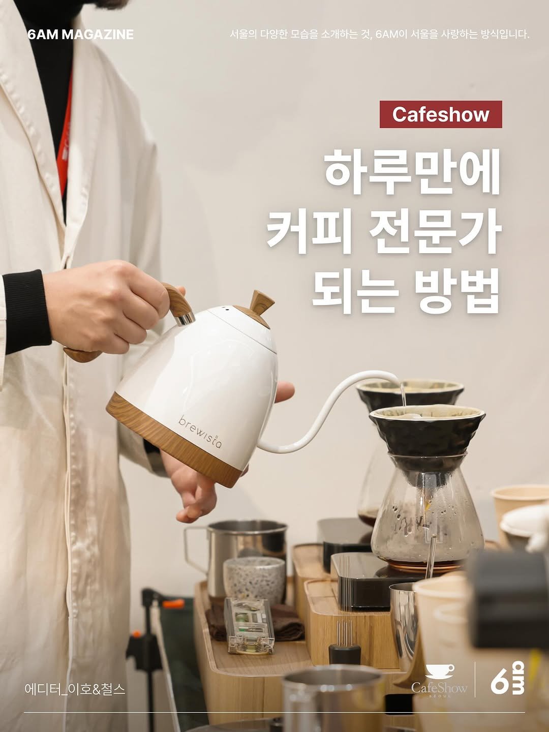 Photo shared by 6AM : 우리가 서울을 사랑하는 방식 on October 16, 2025 tagging @seoulcafeshow, @cheol.s, and @pdodq. May be an image of coffee cup, coffee maker and text that says '6AMMAGAZINE 6AM MAGAZINE 서울의 다양한 모습을 소개하는 것, σΑΜ 서울을 사랑하는 방식입니다. Cafeshow 하루만에 커피 전문가 되는 방법 brewista b brewista isia @1 嗨目: မြည်မတရွေ SL 에디터_이호&철스 에디터_ Careshow 6៛ CD CafeShow'.
