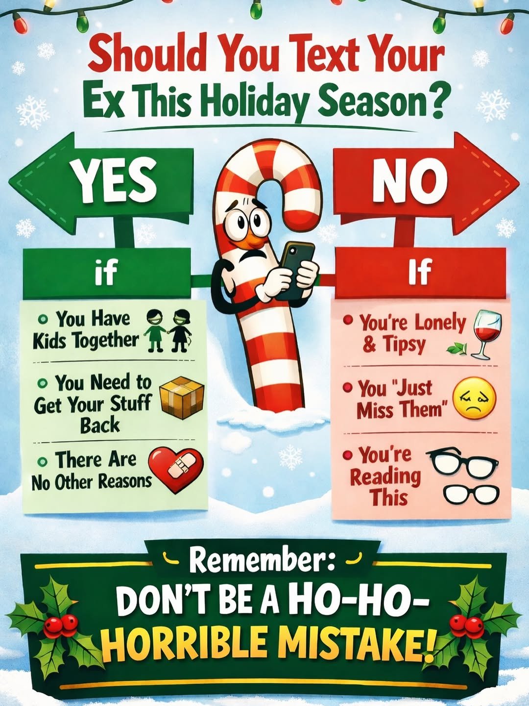 Photo by ChatGPT on December 23, 2025. May be a meme of phone, poster, card and text that says 'Should You Text Your Ex This Holiday Season? YES NO if You Have Kids Together If o You Need to Get Your Stuff Back You're Lonely & Tipsy You "Just Miss Them" o There Are No Other Reasons You're Reading This Remember: DON'T BE A Ho-Ho- HORRIBLE MISTAKE!'.