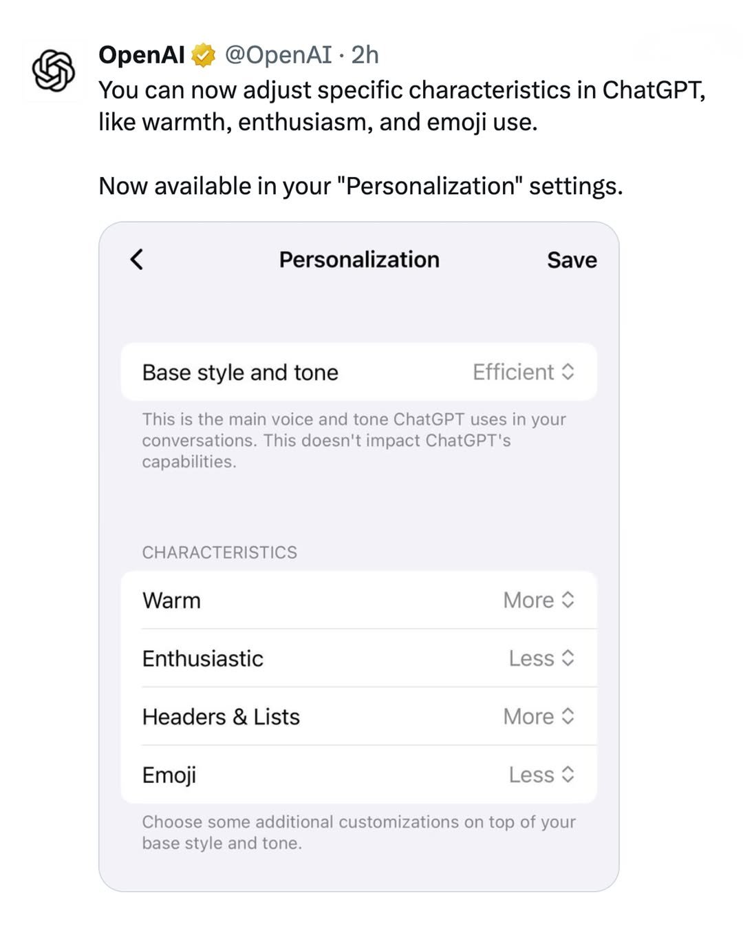 Photo shared by OpenAI on December 20, 2025 tagging @chatgpt. May be a Twitter screenshot of text that says 'OpenAl @OpenAI 2h You can now adjust specific characteristics in ChatGPT, like warmth, enthusiasm, and emoji use. Now available in your "Personalization" settings. < Personalization Save Base style and tone Efficient ٥ This the main voice and tone ChatGPT uses in your conversations. This doesn't impact ChatGPT's capabilities. CHARACTERISTICS Warm Enthusiastic More Headers & Lists Less Emoji More ٥ Less Choose some additional customizations on top of your base style and tone.'.