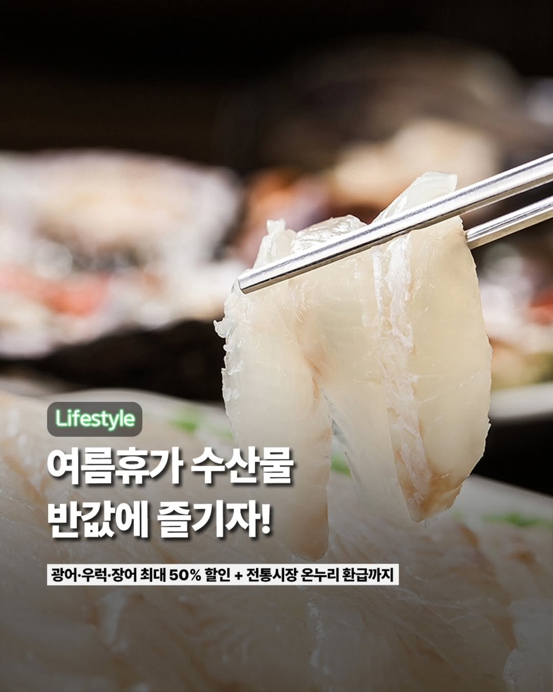 Photo by ETC on July 27, 2025. May be an image of sashimi and text that says 'Lifestyle 여름휴가 휴가수산물 수산물 반값에 즐기자! 광어· 광어·우럭•장 우럭 장어 최대 50% 할인 + 전통시장 전통 온누리 환급까지'.
