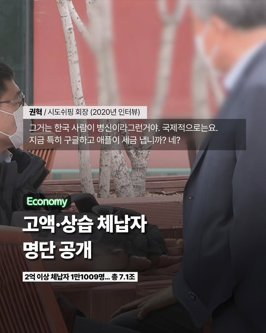 Photo by ETC on December 14, 2025. May be an image of text that says '권혁/ 시도쉬핑 회장 (2020년 인터뷰) 그거는 한국 사람이 병신이라그런거야. 국제적으로는요. 지금 특히 구글하고 애플이 세금 냅니까? 네? Economy 고액 고액·상습 상습 체납자 명단 공개 2억 이상 체납자 1만1009명. 7.1조 7'.