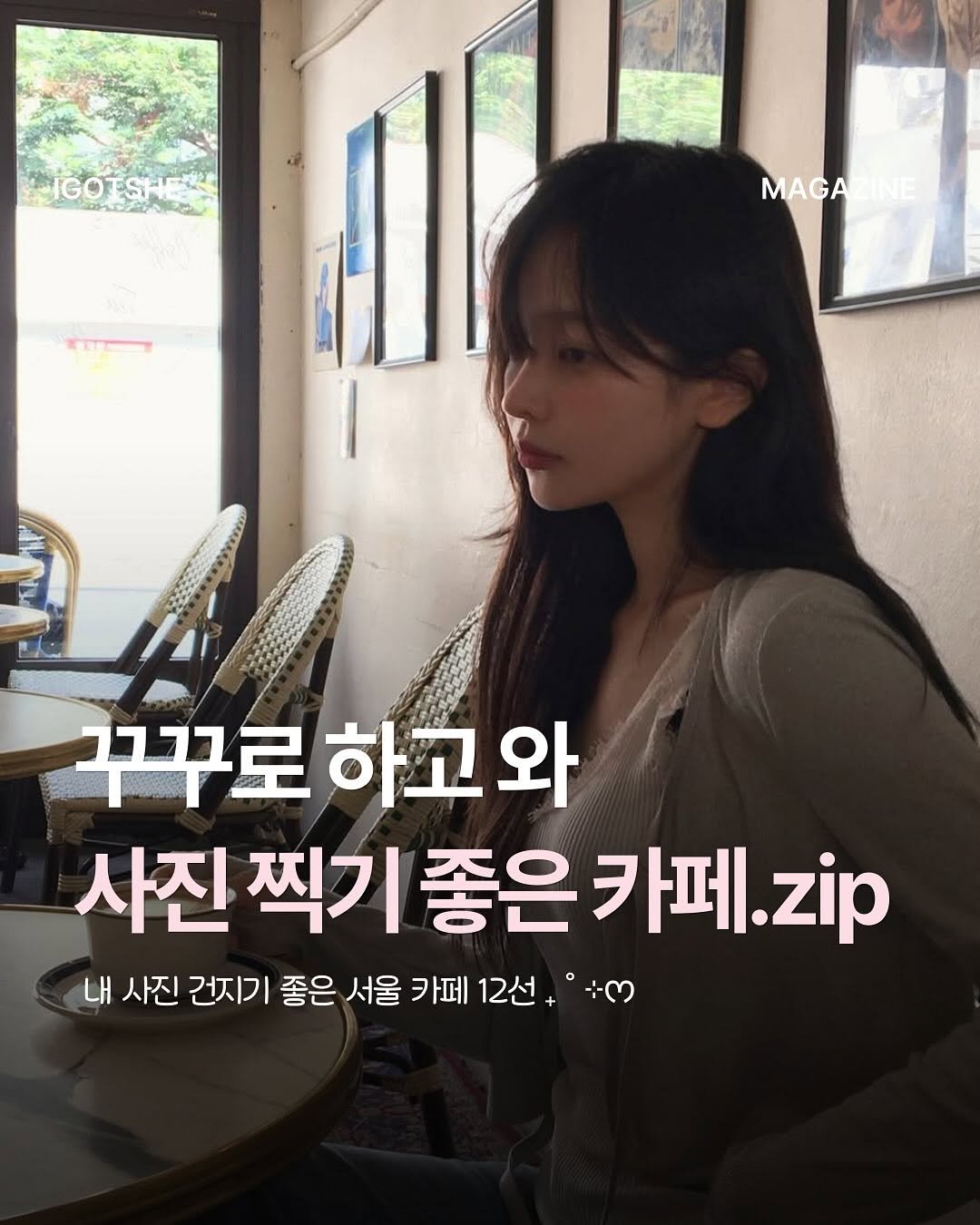 Photo by IGOTSHE magazine 아가씨 매거진 on August 13, 2025. May be an image of 1 person and text that says 'IGO IGOTSHE ジトトルンゲ MAGAZINE ZINE 꾸꾸로 꾸꾸로하고와 하고와 사진 찍기 좋은 카페. 사진찍기좋은카페.zip 카페.zip zip 내 사진 건지기 좋은 서울 카페 12선+ +3'.