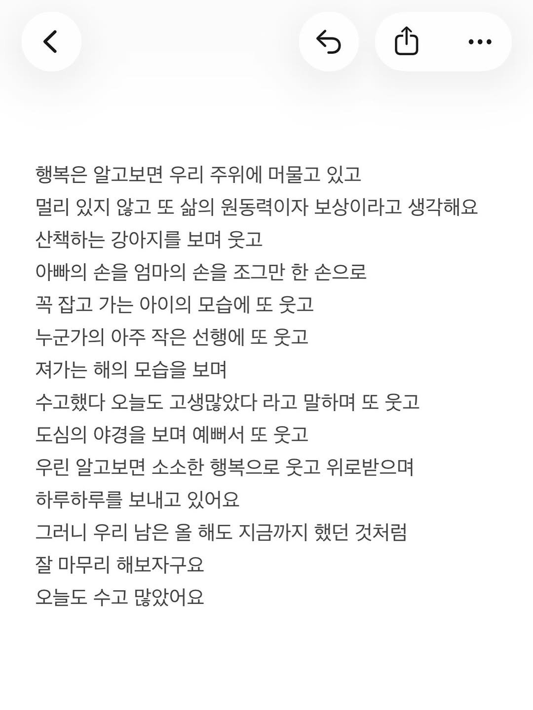 Photo by 준범 on November 30, 2025. May be an image of text that says '… 행복은 알고보면 우리 주위에 머물고 있고 멀리 있지 않고 또 삶의 원동력이자 보상이라고 생각해요 산책하는 강아지를 보며 웃고 아빠의 손을 엄마의 손을 조그만 한 손으로 꼭 잡고 가는 아이의 모습에 또 웃고 누군가의 아주 작은 선행에 또 웃고 져가는 해의 모습을 보며 수고했다 오늘도 고생많았다 라고 말하며 또 웃고 도심의 야경을 보며 예뻐서 또 웃고 우린 알고보면 소소한 행복으로 웃고 위로받으며 하루하루를 보내고 있어요 그러니 우리 남은 올 해도 지금까지 했던 것처럼 잘 마무리 해보자구요 오늘도 수고 많았어요'.