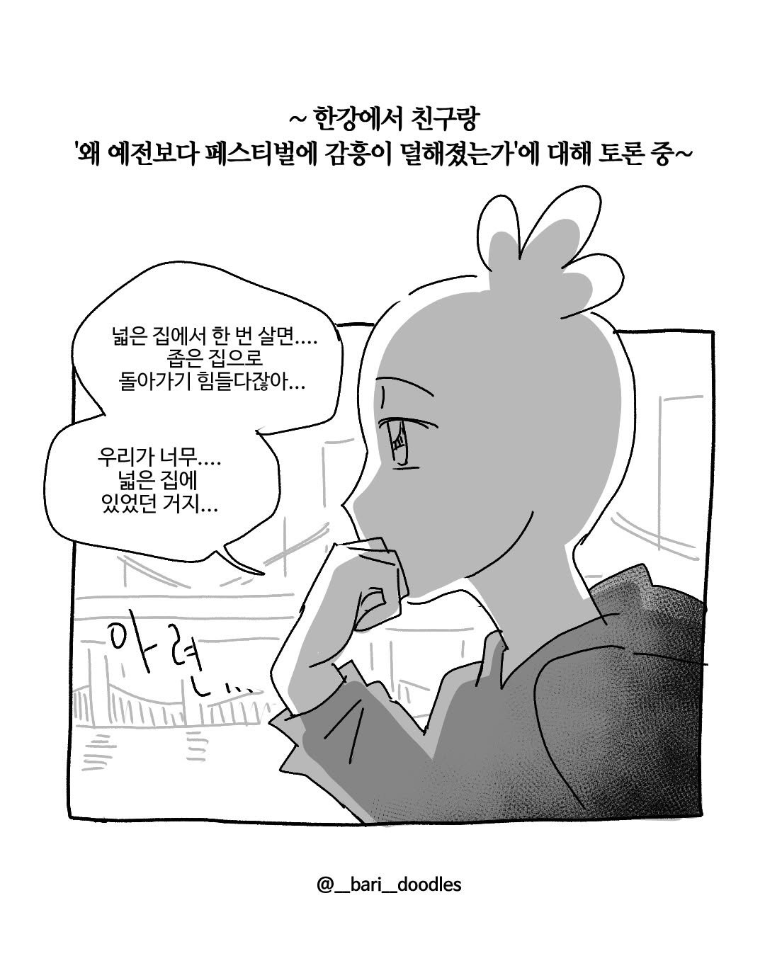 Photo by 바리 on March 25, 2026. May be pop art of cigarette and text that says '~한강에서 친구랑 '왜 예전보다 페스티벌에 감홍이 덜해졌는가'에 대해 토론 토론중~ 중~ 넓은 집에서 한 한번 살면.... 좁은 집으로 돌아가기 힘들다잖아... 우리가너 너무. 넓은 넓은집에 집에 있었던 거지... 아러 લેલ @_bari_doodles'.