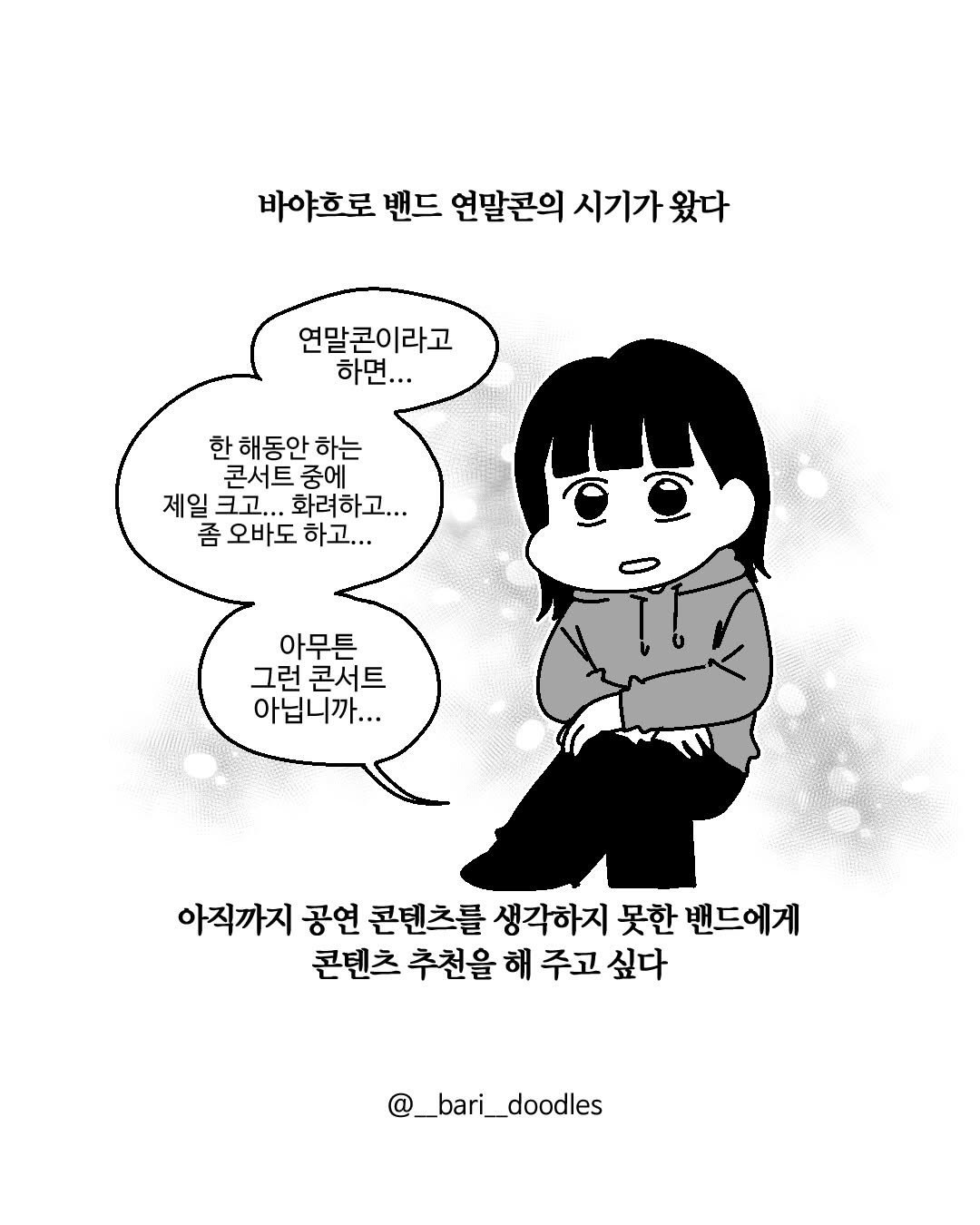 Photo by 바리 on December 06, 2025. May be an illustration of text that says '바야흐로 밴드 연말콘의 시기가 왔다 연말콘이라고 하면.. 한 한해동안하 해동안 하는 콘서트 중에 제일 크고.. 화려하고... 좀오바도하고... 좀 오바도 하고... 아무튼 그런 1런콘서트 아닙니까... 아직까지 공연 콘텐츠를 생각하지 못한 밴드에게 콘텐츠 추천을 해 주고 주고싶다 싶다 @_bari_doodles'.