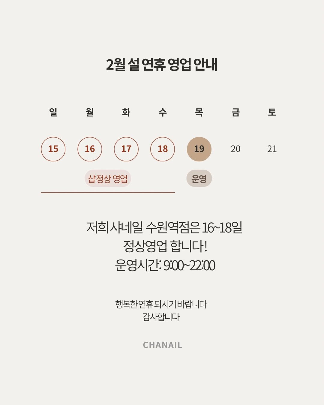 Photo by 수원네일 | 수원역네일 | 수원역 본점 • CHANAIL 샤네일🤎 in 수원역 로데오거리. May be an image of poster, magazine and text that says '2월 2월설연휴영업안내 설 연휴 영업 안내 일일학수목 수 일 월 화 목 금 15 16 I 17 18 19 20 21 샵정상영업 영업 운영 저희샤네일 수원역점은 16~18일 정상영업 합니다! 운영시간: 운영시간:9:00~2:00 9:00~22:00 9:00~ 22:00 행복한 연휴 되시기 행복한연휴되시기바랍니다 바랍니다 감사합니다 CHANAIL'.