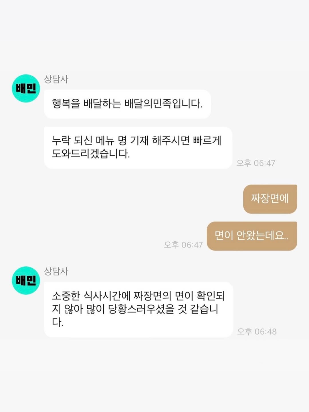 Photo by 누룽지 on December 15, 2025. May be a meme of text that says '상담사 배민 행복을 배달하는 배달의민족입니다. 누락 되신 메뉴 명 기재 해주시면 빠르게 도와드리겠습니다. 오후06:47 06: 오후 짜장면에 오후 06:47 면이 안왔는데요 상담사 배민 민 소중한 식사시간에 짜장면의 면이 확인되 지 않아 많이 당황스러우셨을 것 같습니 다. 오후 오후06:48 06:48'.