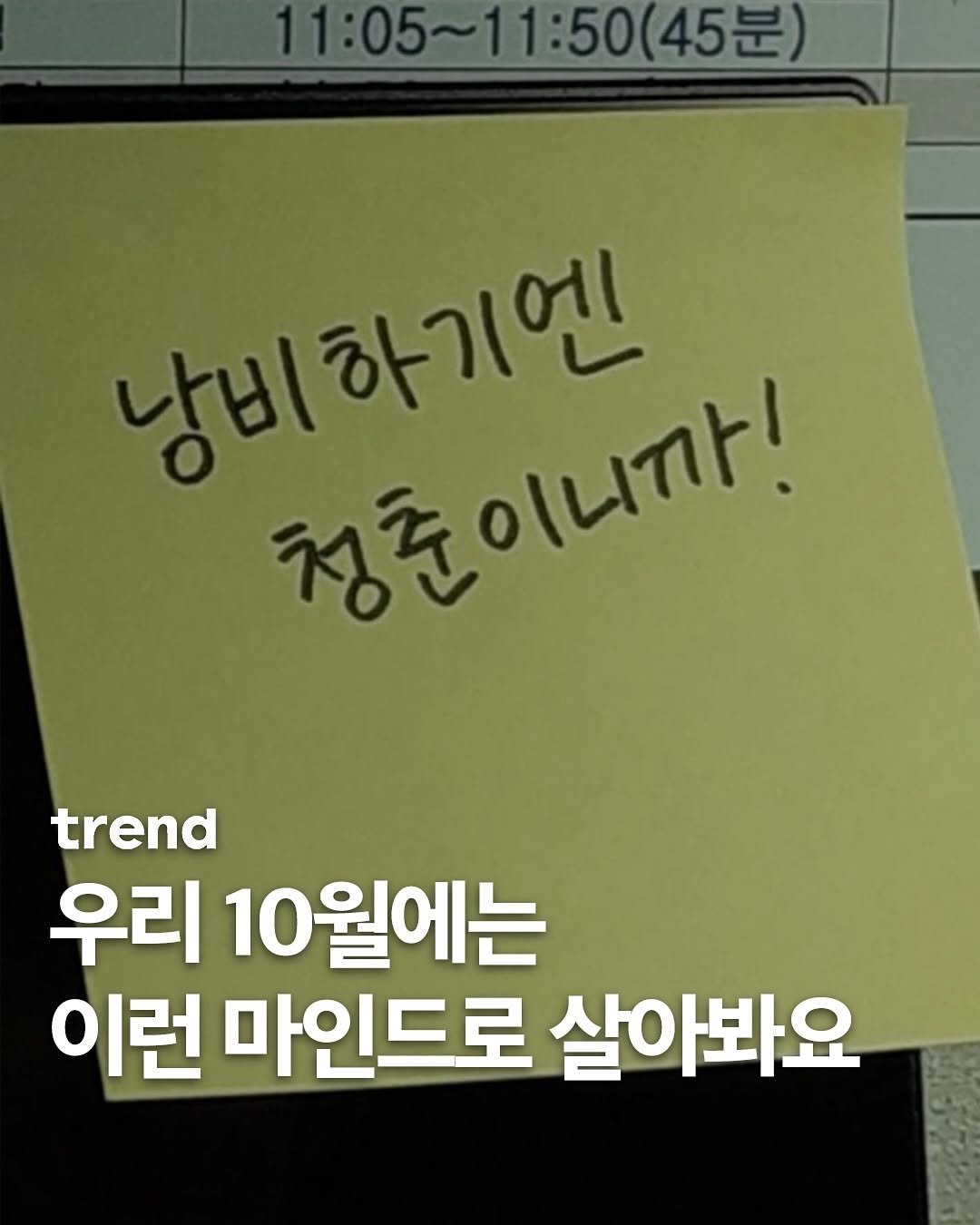 Photo by trend 트렌드 on September 21, 2025. May be an image of text that says '11：05～11：50（45） 11:05～ ～11：50 45분) 남비 낭비하기엔 하기엔 청춘이니까! trend 우리 10월에는 이런 마인드로 살아봐요'.