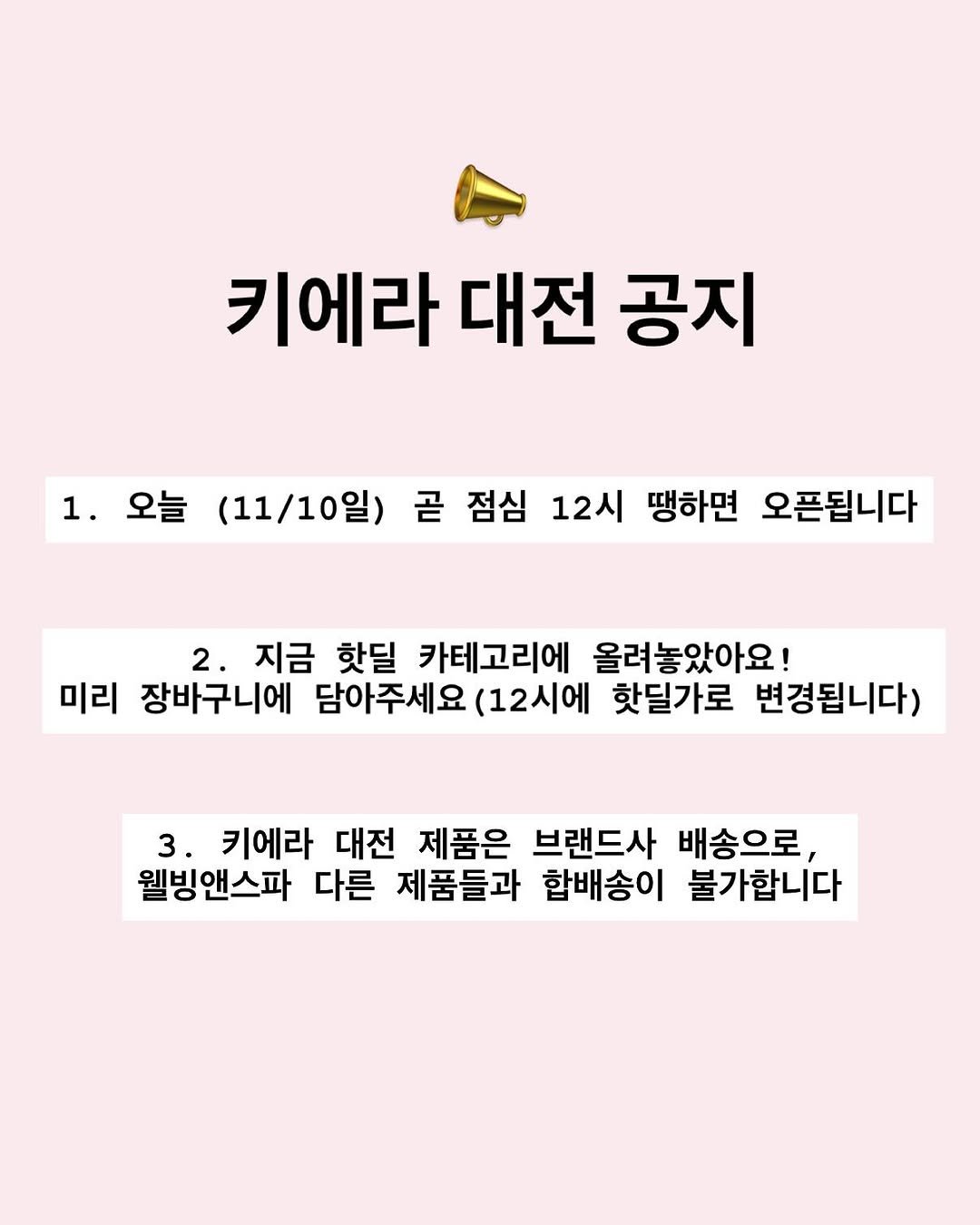 Photo shared by A에스테틱 , 웰빙앤스파 on November 09, 2025 tagging @sharon_0817_. May be an image of text that says '키에라 대전 공지 1. 1.오늘 오늘 (11/10일) 곧 점심 12시 땡하면 오픈됩니다 2. 2.지금 지금 핫딜 카테고리에 올려놓았아요! 미리 장바구니에 담아주세요 (12시에 핫딜가로 변경됩니다) 3. 키에라 대전 제품은 브랜드사 배송으로, 웰빙앤스파 다른 제품들과 함배송이 불가합니다'.