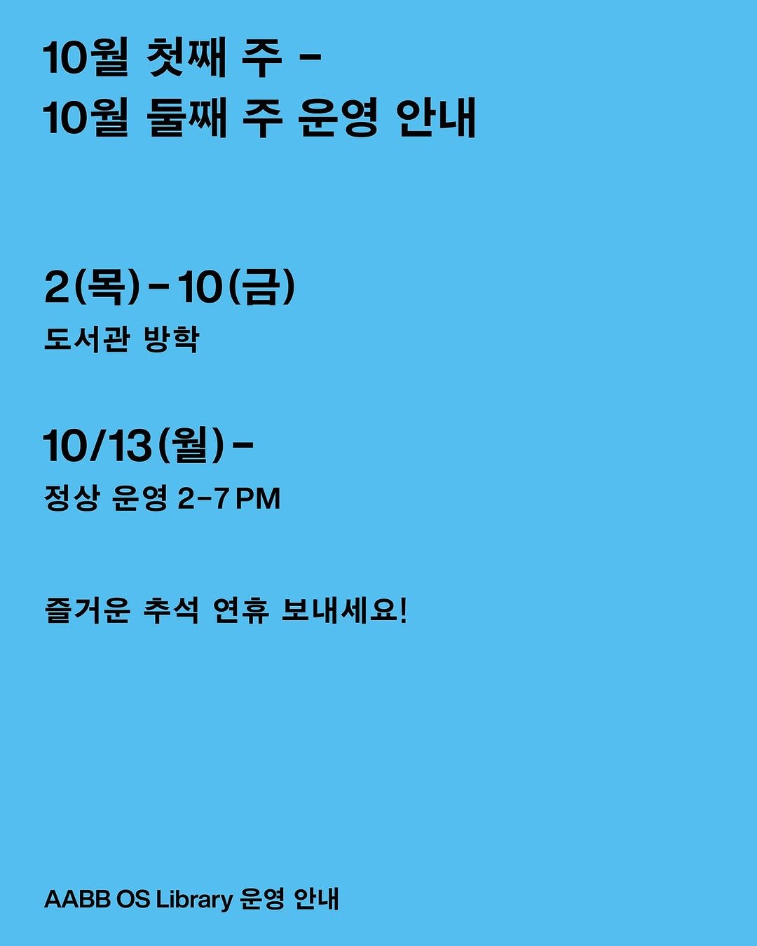 Photo by AABB OS Library on September 30, 2025. May be an image of poster and text that says '10월 릴첫째주- 첫째 10월 둘째 주 운영 안내 2(목) 2(목)-10(금) (금) 도서관 방학 10/13 10/13(월)- (월)- 정상 운영 2-7PM 즐거운 추석 연휴 보내세요! AABB os Library 운영 안내'.