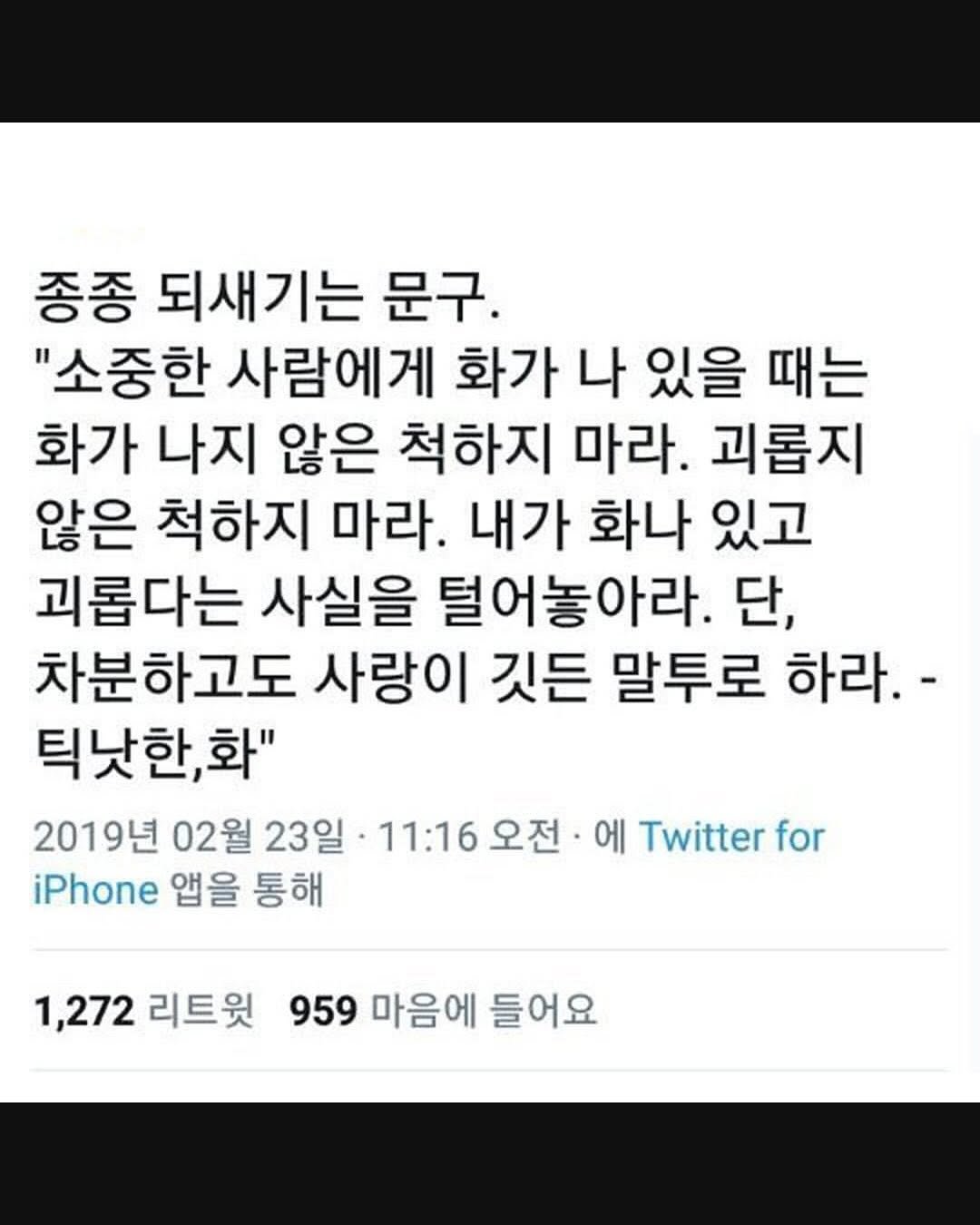 Photo by 몽실몽실 on August 09, 2025. May be a Twitter screenshot of text that says '종종 되새기는 문구. "소중한 사람에게 화가 나 있을 때는 화가 나지 않은 척하지 마라. 괴롭지 않은 척하지 마라. 내가 화나 있고 괴롭다는 사실을 털어놓아라. 단, 차분하고도 사랑이 깃든 말투로 하라.- 틱낫한,화" 화" 2019년 02월 23일 11:16 오전 에 Twitter for iPhone 앱을 통해 1,272 리트윗 959 마음에 들어요'.