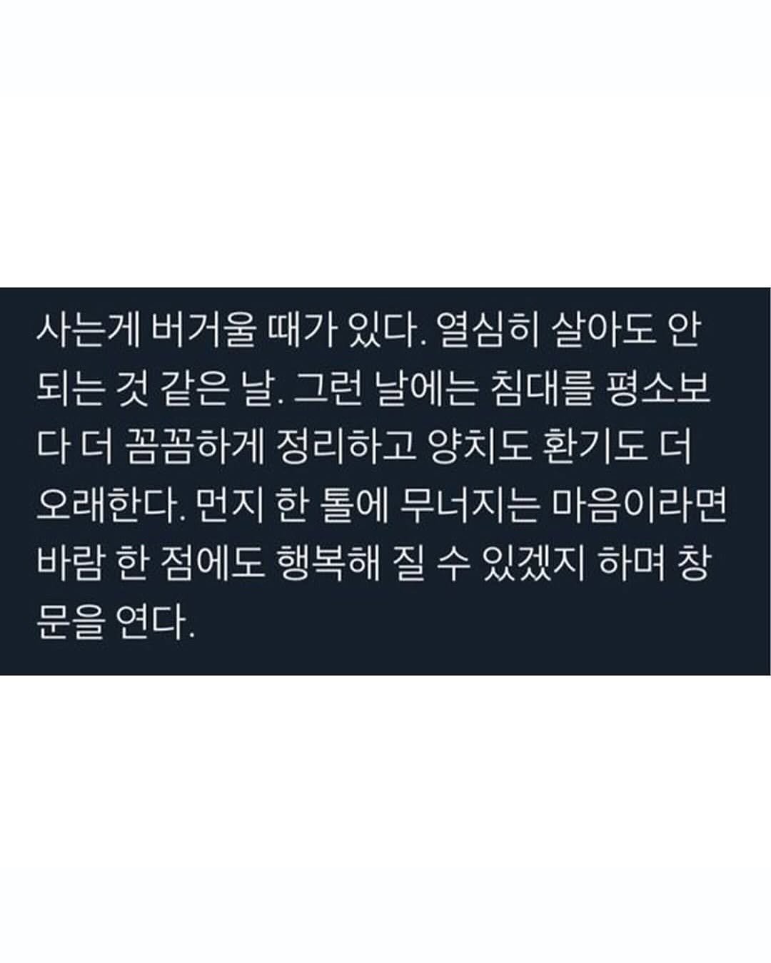 Photo by 몽실몽실 on September 19, 2025. May be an image of text that says '사는게 버거울 때가 있다. 열심히 살아도 안 되는 것 같은 날. 그런 날에는 침대를 평소보 다더 꼼꼼하게 정리하고 양치도 환기도 더 오래한다. 먼지 한 톨에 무너지는 마음이라면 바람 한 점에도 행복해 질 수 있겠지 하며 창 문을 연다.'.