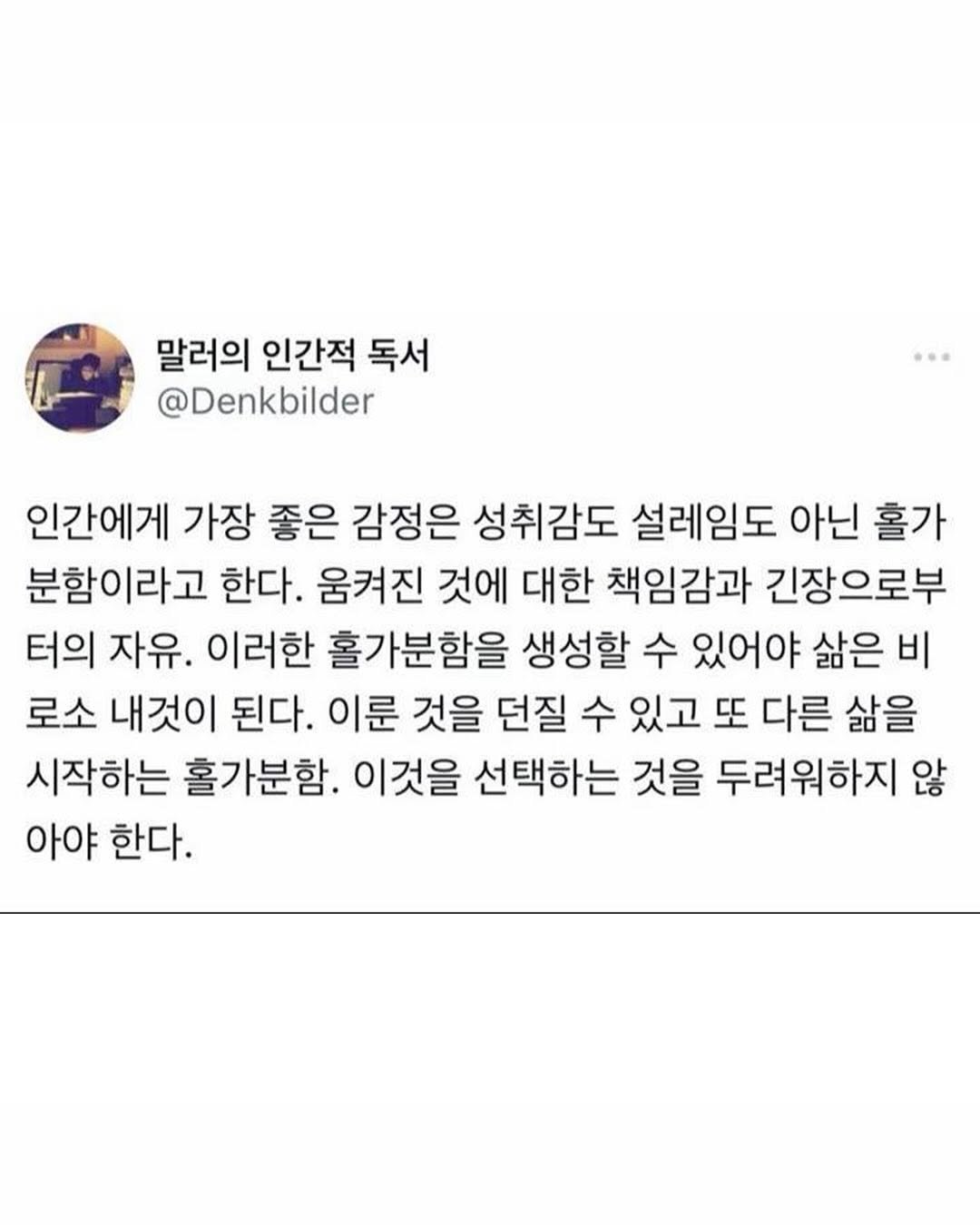 Photo by 몽실몽실 on August 06, 2025. May be a Twitter screenshot of text that says '말러의 인간적 독서 @Denkbilder 인간에게 가장 좋은 감정은 성취감도 설레임도 아닌 홀가 분함이라고 한다. 움켜진 것에 대한 책임감과 긴장으로부 터의 자유. 이러한 홀가분함을 생성할 수 있어야 삶은 비 로소 내것이 된다. 이룬 것을 던질 수 있고 또 다른 삶을 시작하는 홀가분함. 이것을 선택하는 것을 두려워하지 않 아야 한다.'.