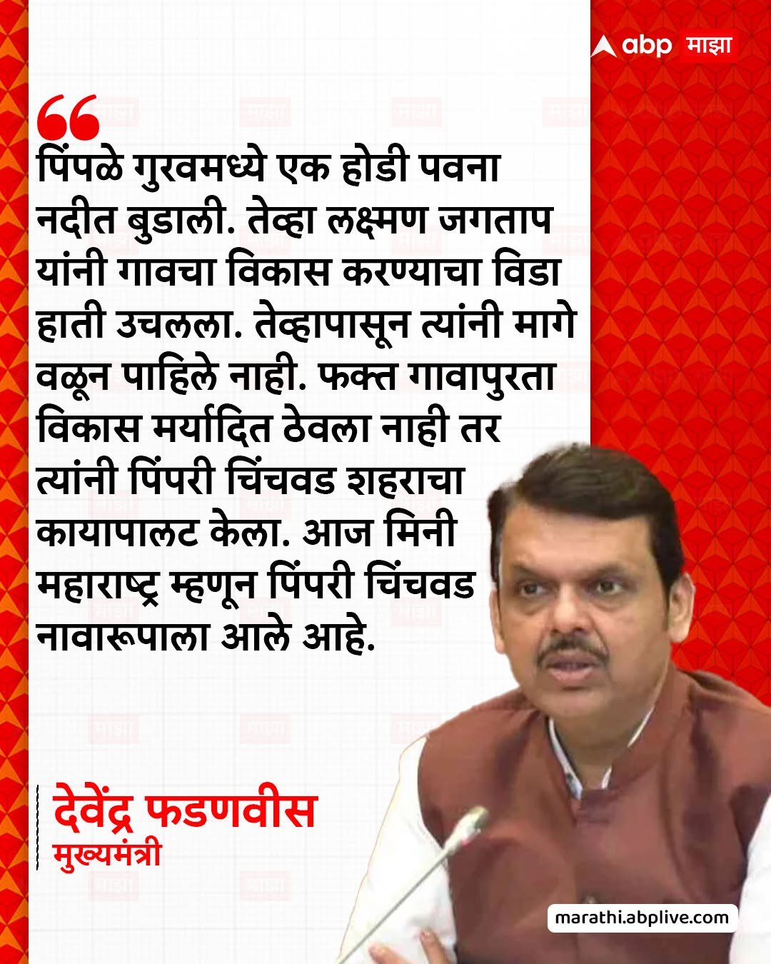Photo by ABPmajha on January 01, 2026. May be an image of one or more people, poster and text that says 'माझा abp माझा " पिंपळे गुखवमध्ये एक होडी पवना नदीत बुडाली. तेव्हा लक्ष्मण जगताप यांनी गावचा विकास करण्याचा विडा हाती उचलला. तेव्हापासून त्यांनी मागे वळून पाहिले नाही. फक्त गावापुरता विकास मर्यादित ठेवला नाही तर त्यांनी पिंपरी चिंचवड शहराचा कायापालट केला. आज मिनी महाराष्ट्र म्हणून पिंपरी चिंचवड नावारूपाला आले आहे. देवेंद्र फडणवीस मुख्यमंत्री marathi.abplive.com'.