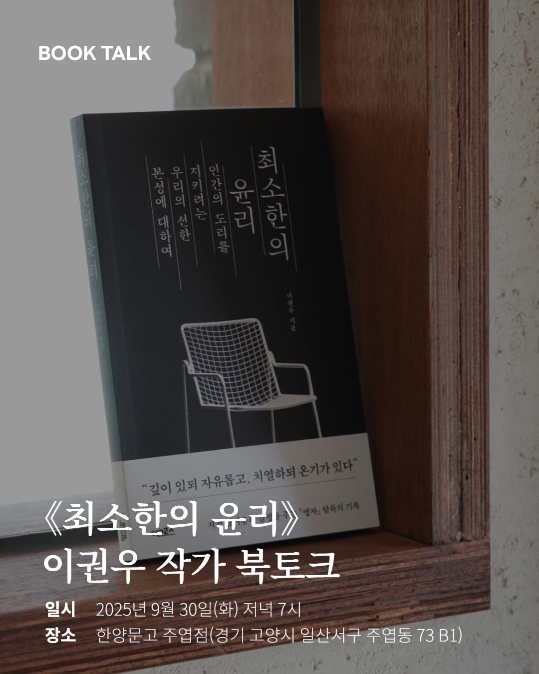 Photo by 어크로스 on September 18, 2025. May be an image of book and text that says 'TALK "깊이 있되 자유롭고. "깊이있되자유롭고.치일ㅎ 치열하도 《최소한의 윤리》> 이권우 작가 북토크 일시 2025년 9월 30일 (화) 저녁 7시 장소 한양문고 주엽점(경기 고양시 일산서구 주엽동 73 73B1) B1)'.