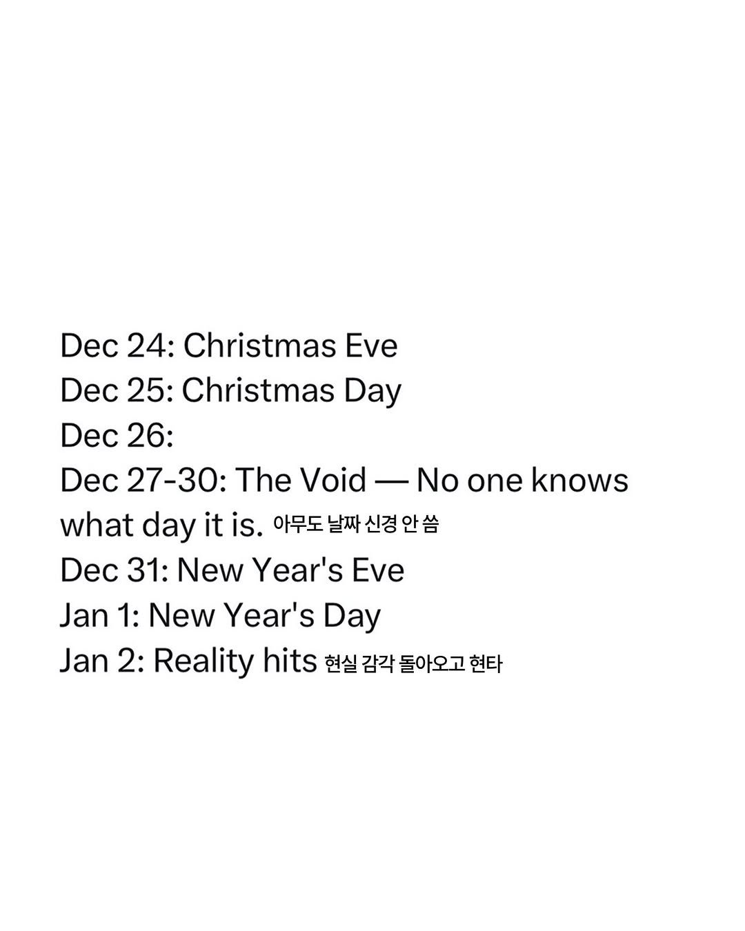 Photo by ADHD MAGAZINE on December 26, 2025. May be an image of card, calendar, tinsel and text that says 'Dec 24: Christmas Eve Dec 25: Christmas Day Dec 26: Dec 27-30: The Void -No 一 No one knows what day it is. 아무도 날짜 신경 안씀 Dec 31: New Year's Εε Jan 1: New Year's Day Jan 2: Reality hits 현실 감각 돌아오고 현타'.